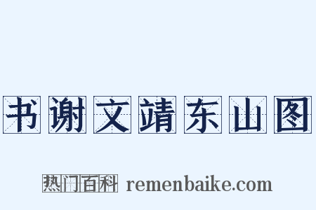 书谢文靖东山图是什么意思的图片